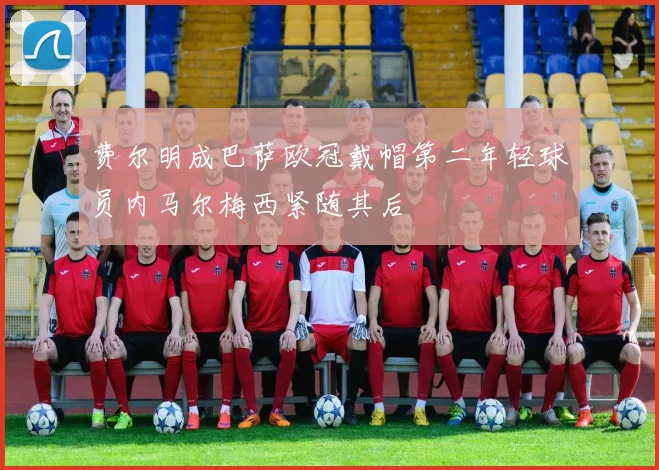 费尔明成巴萨欧冠戴帽第二年轻球员内马尔梅西紧随其后