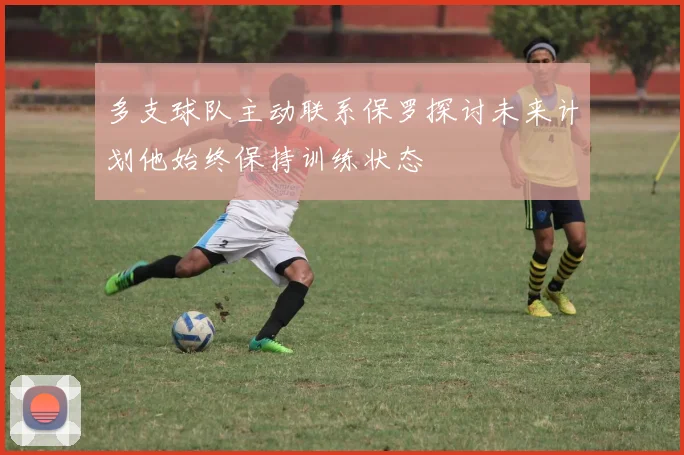 多支球队主动联系保罗探讨未来计划他始终保持训练状态