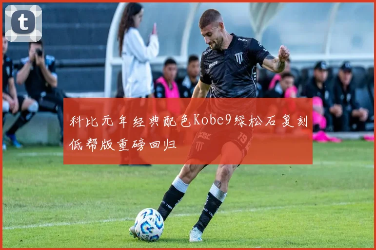 科比元年经典配色Kobe9绿松石复刻低帮版重磅回归