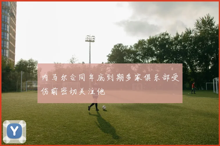 内马尔合同年底到期多家俱乐部受伤前密切关注他
