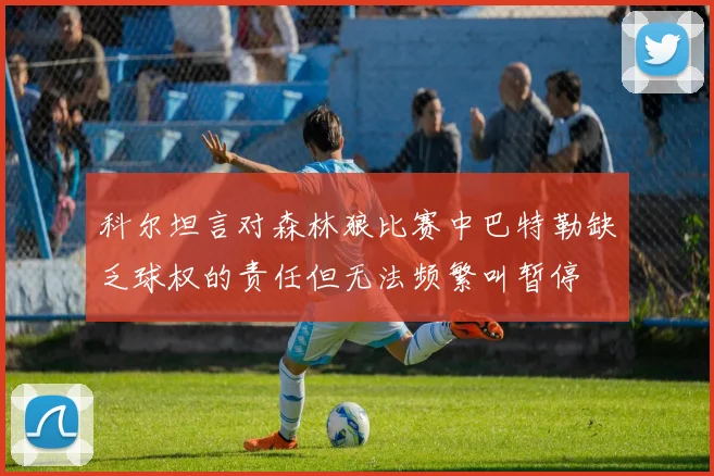 科尔坦言对森林狼比赛中巴特勒缺乏球权的责任但无法频繁叫暂停