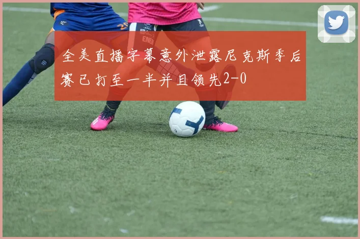 全美直播字幕意外泄露尼克斯季后赛已打至一半并且领先2-0