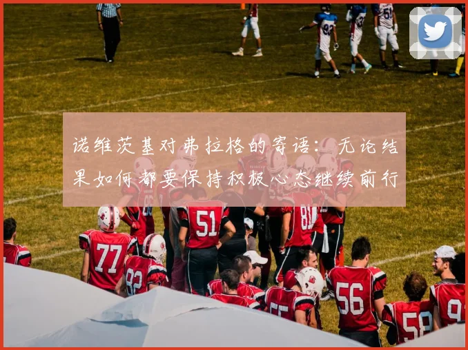 诺维茨基对弗拉格的寄语：无论结果如何都要保持积极心态继续前行