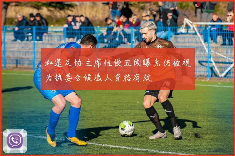 加蓬足协主席性侵丑闻曝光仍被视为执委会候选人资格有效