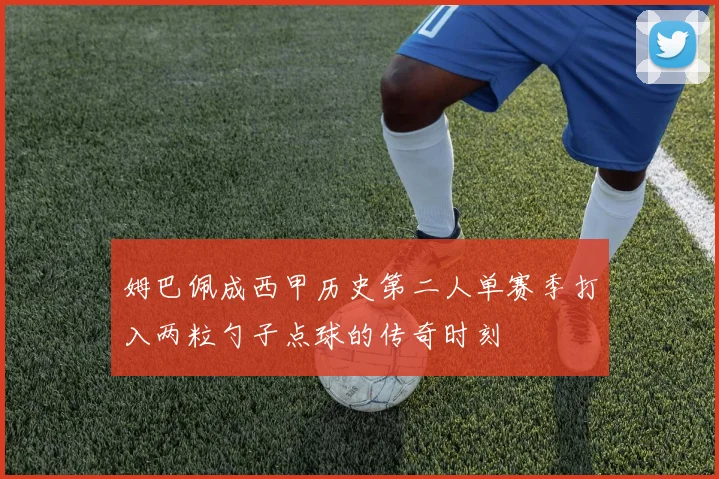 姆巴佩成西甲历史第二人单赛季打入两粒勺子点球的传奇时刻
