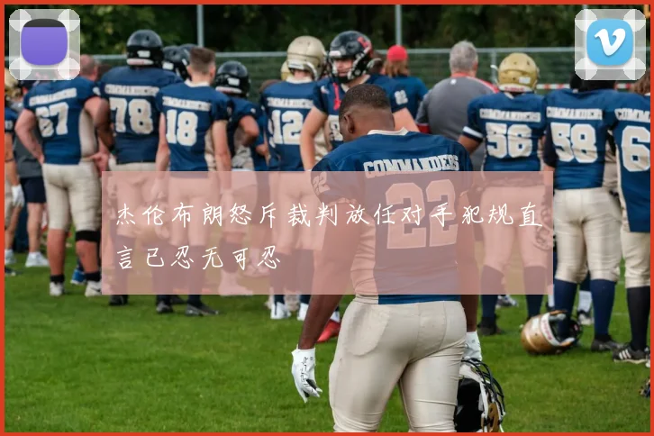 杰伦布朗怒斥裁判放任对手犯规直言已忍无可忍