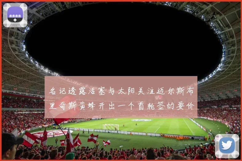 名记透露活塞与太阳关注迈尔斯布里奇斯黄蜂开出一个首轮签的要价