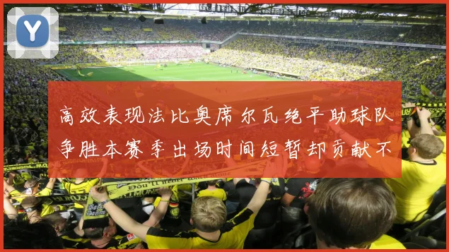 高效表现法比奥席尔瓦绝平助球队争胜本赛季出场时间短暂却贡献不俗