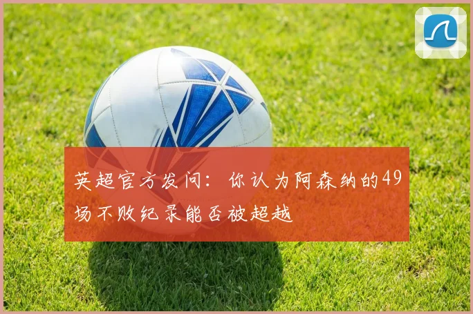 英超官方发问：你认为阿森纳的49场不败纪录能否被超越