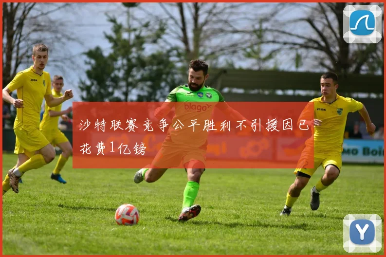 沙特联赛竞争公平胜利不引援因已花费1亿镑