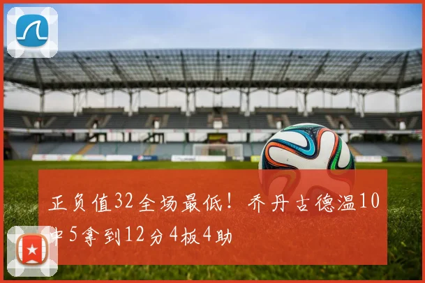 正负值32全场最低！乔丹古德温10中5拿到12分4板4助