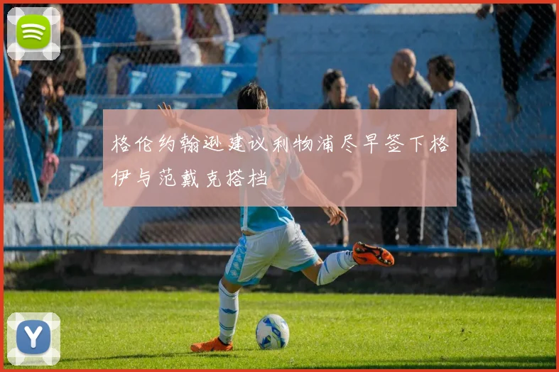 格伦约翰逊建议利物浦尽早签下格伊与范戴克搭档