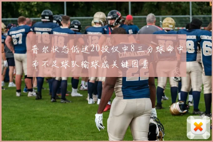普尔状态低迷20投仅中8三分球命中率不足球队输球成关键因素