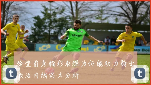 哈登首秀精彩表现为何能助力骑士激活内线实力分析