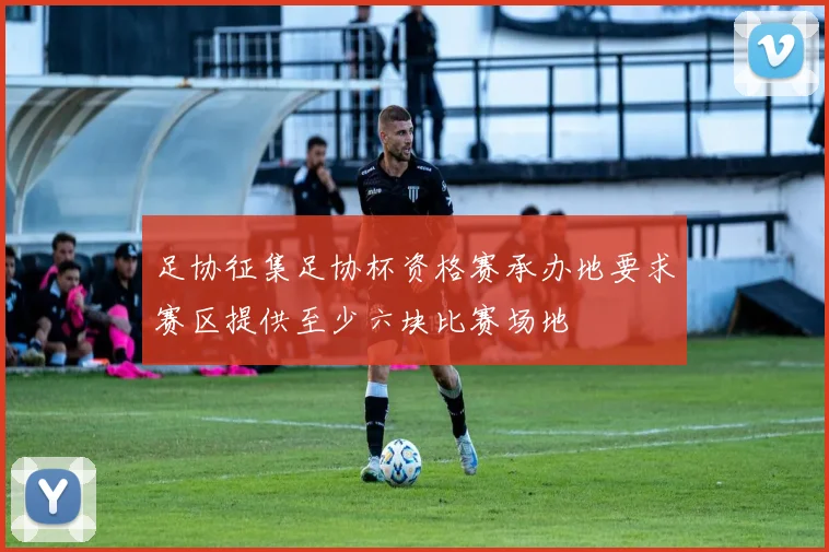 足协征集足协杯资格赛承办地要求赛区提供至少六块比赛场地