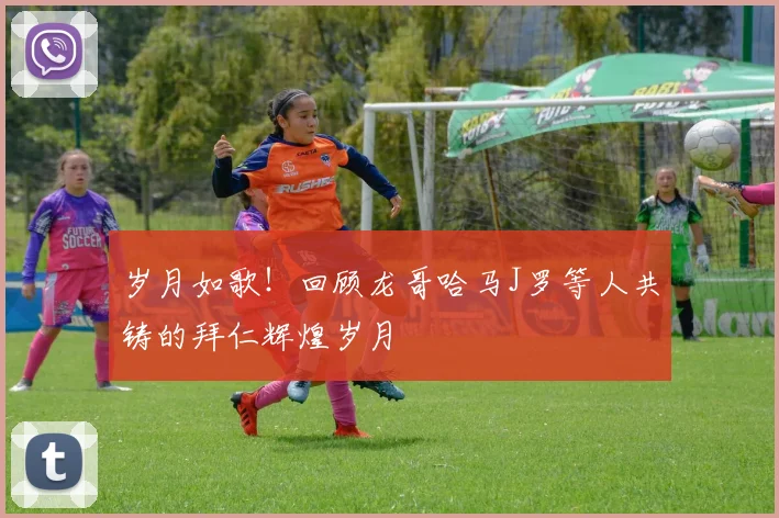 岁月如歌！回顾龙哥哈马J罗等人共铸的拜仁辉煌岁月
