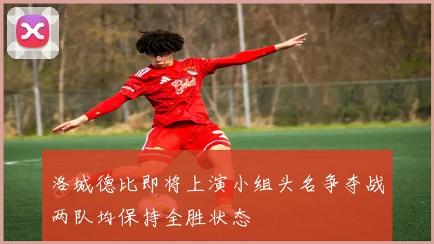 洛城德比即将上演小组头名争夺战两队均保持全胜状态