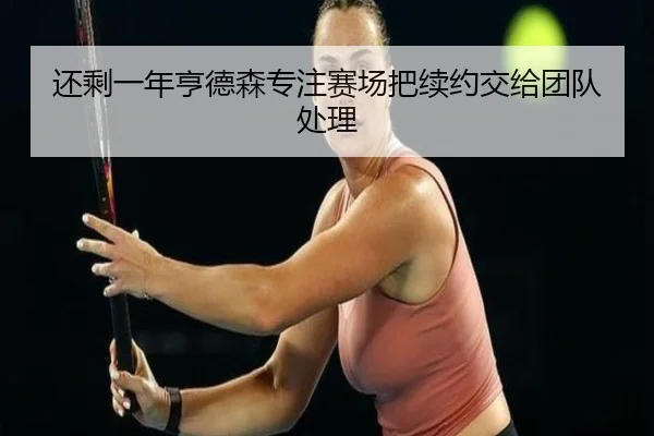 还剩一年亨德森专注赛场把续约交给团队处理（ayx）