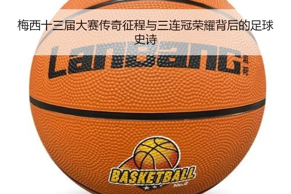 梅西十三届大赛传奇征程与三连冠荣耀背后的足球史诗（ayx）