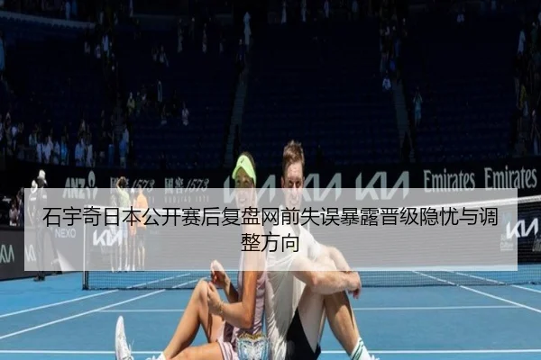 石宇奇日本公开赛后复盘网前失误暴露晋级隐忧与调整方向（ayx）