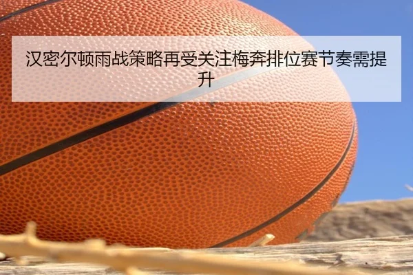 汉密尔顿雨战策略再受关注梅奔排位赛节奏需提升（ayx）